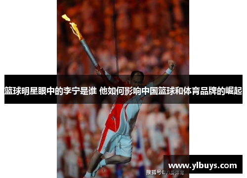 篮球明星眼中的李宁是谁 他如何影响中国篮球和体育品牌的崛起