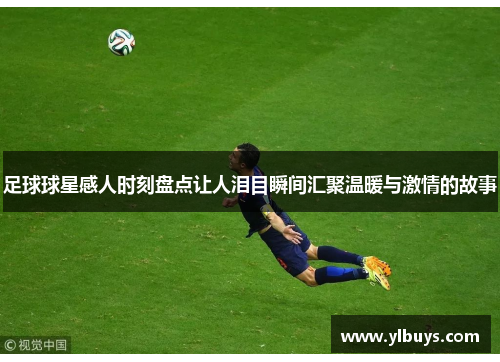 足球球星感人时刻盘点让人泪目瞬间汇聚温暖与激情的故事