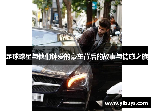 足球球星与他们钟爱的豪车背后的故事与情感之旅