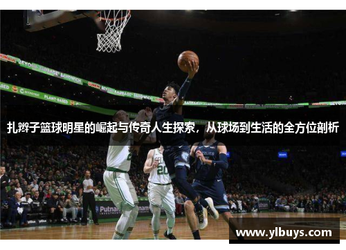 扎辫子篮球明星的崛起与传奇人生探索，从球场到生活的全方位剖析