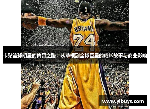 卡贴篮球明星的传奇之路：从草根到全球巨星的成长故事与商业影响