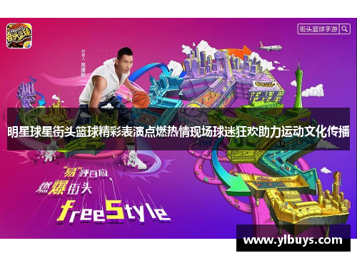 明星球星街头篮球精彩表演点燃热情现场球迷狂欢助力运动文化传播