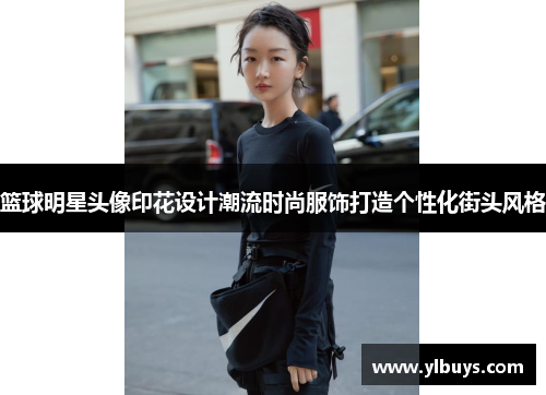篮球明星头像印花设计潮流时尚服饰打造个性化街头风格