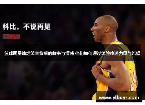 篮球明星灿烂笑容背后的故事与情感 他们如何通过笑脸传递力量与希望