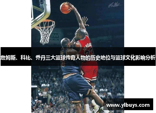 詹姆斯、科比、乔丹三大篮球传奇人物的历史地位与篮球文化影响分析